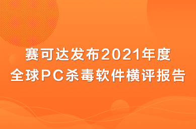 ​赛可达发布2021年度全球PC杀毒软件横评报告